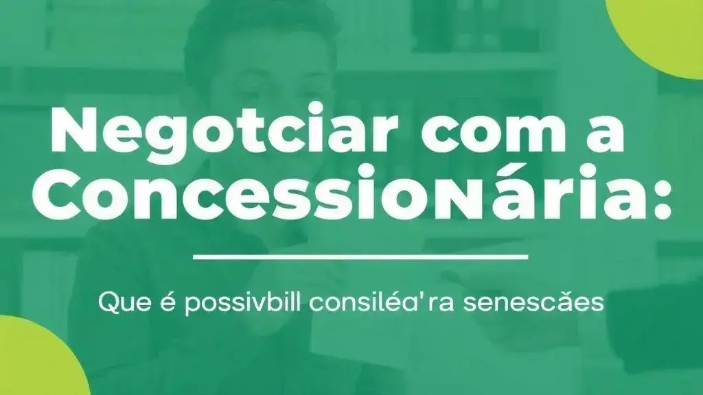 Guia para Negociar com a Concessionária: O que é Possível Conseguir Além das Isenções.